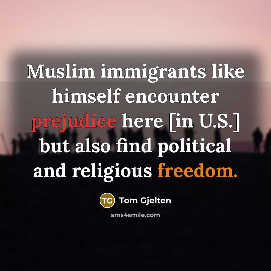 “Muslim immigrants like himself encounter prejudice here [in U.S.] but also find political and religious freedom.” quote by Tom Gjelten