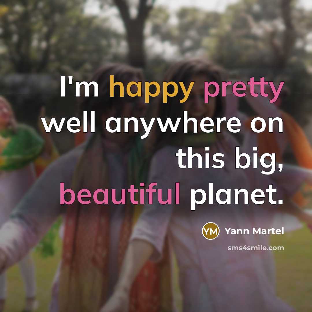 “I'm happy pretty well anywhere on this big, beautiful planet.” quote by Yann Martel