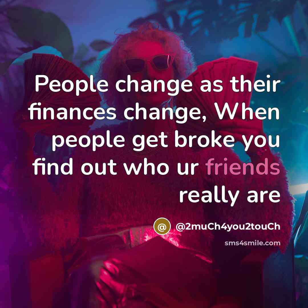 “People change as their finances change, When people get broke you find out who ur friends really are” quote by @2muCh4you2touCh