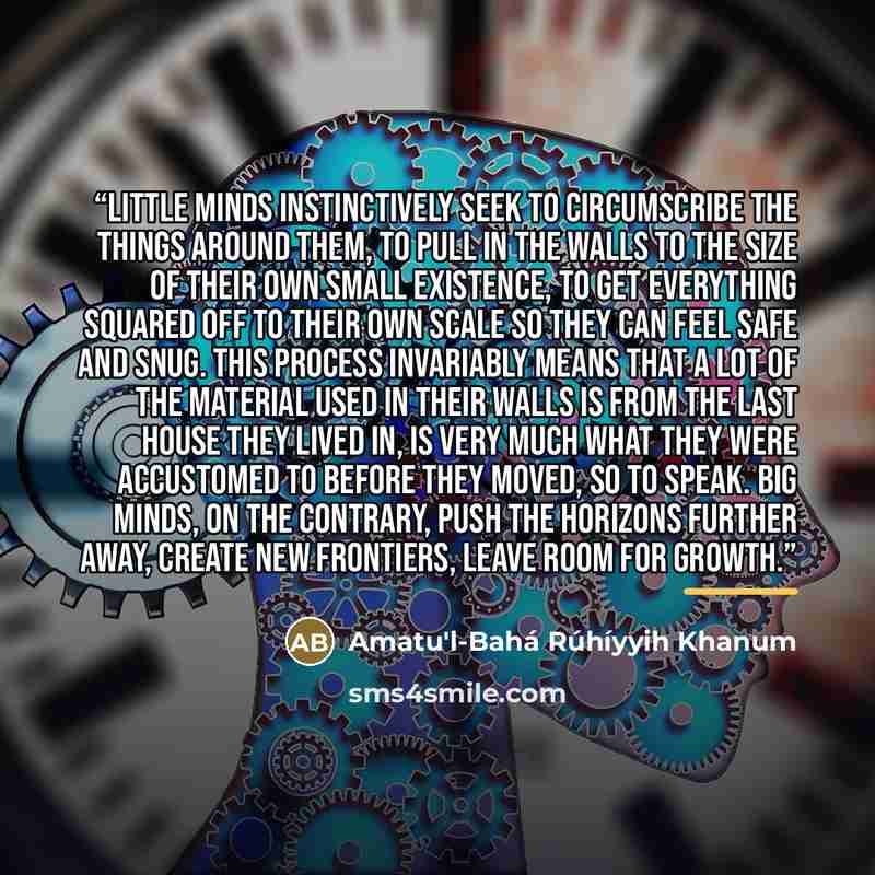 “Little minds instinctively seek to circumscribe the things around them, to pull in the walls to the size of their own small existence, to get everything squared off to their own scale so they can feel safe and snug. This process invariably means that a lot of the material used in their walls is…” quote by Amatu'l-Bahá Rúhíyyih Khanum
