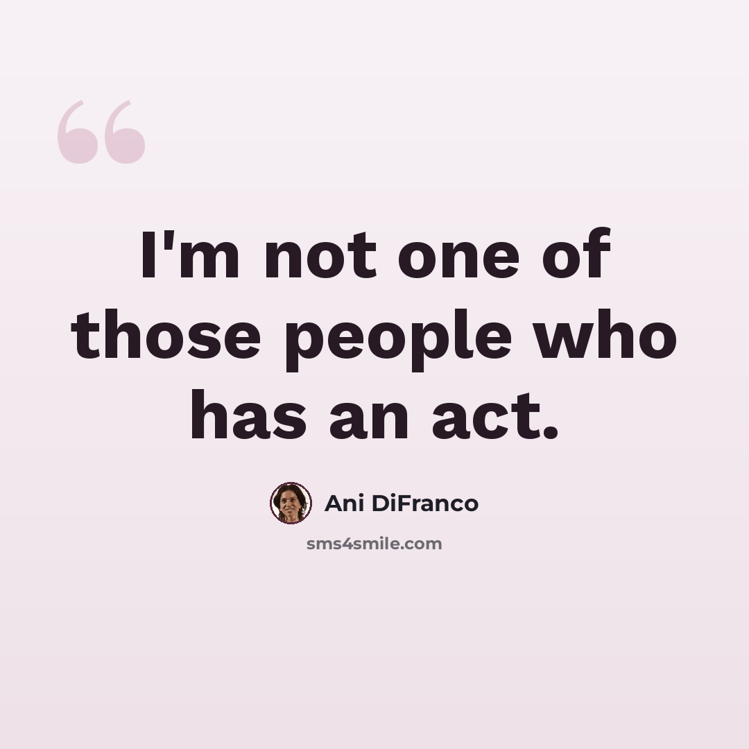 “I'm not one of those people who has an act.” quote by Ani DiFranco