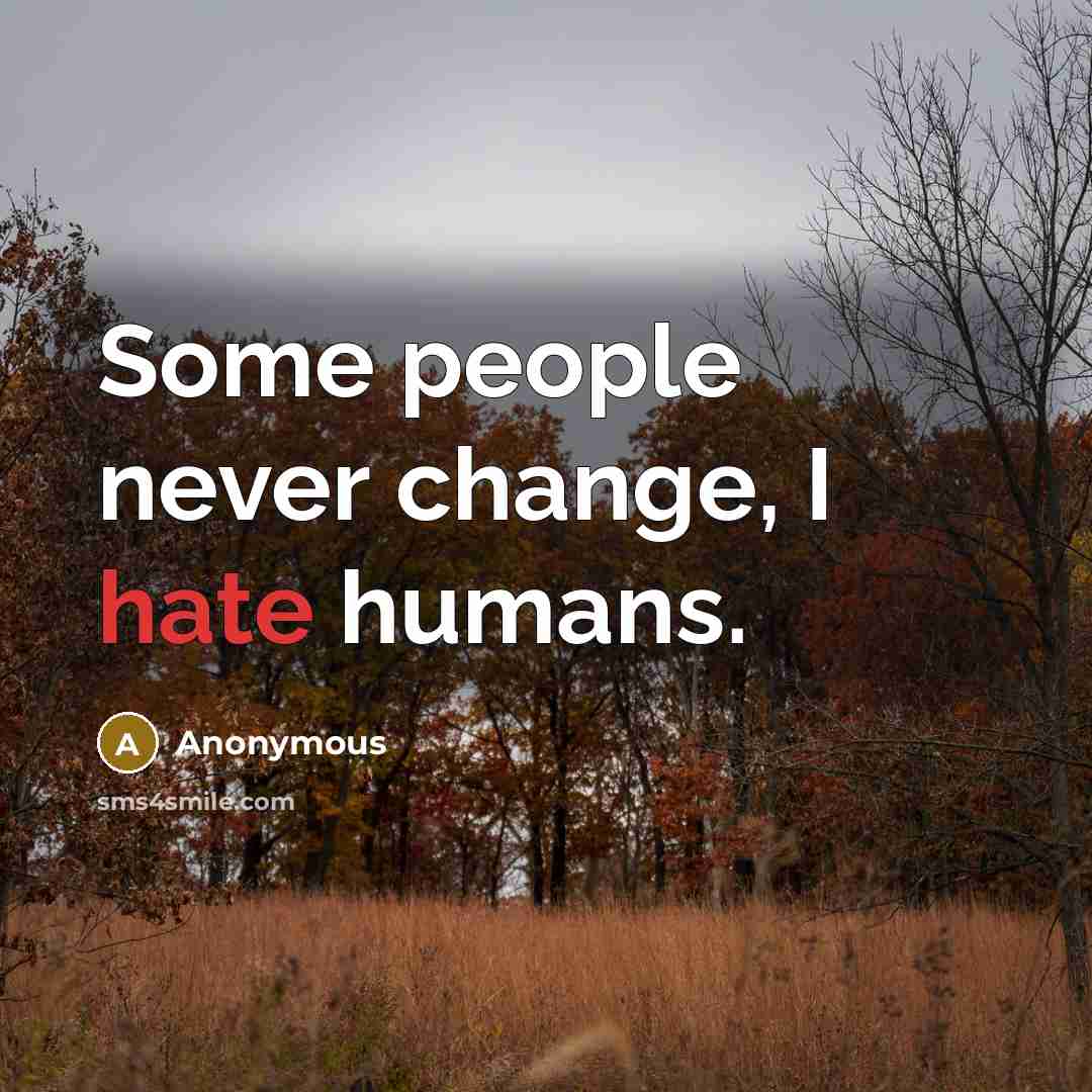 “Some people never change, I hate humans.” quote by Anonymous