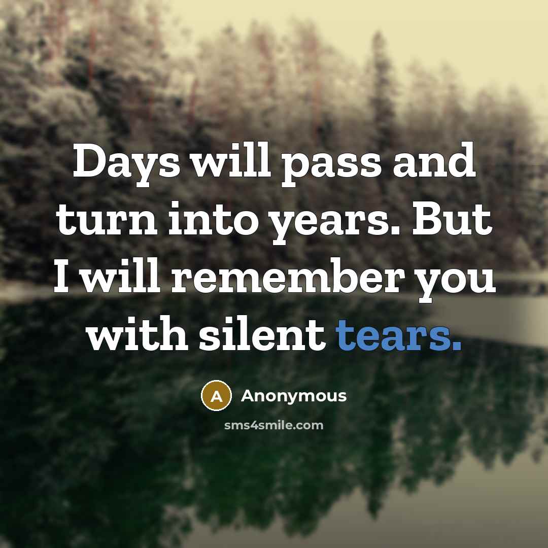 “Days will pass and turn into years. But I will remember you with silent tears.” quote by Anonymous