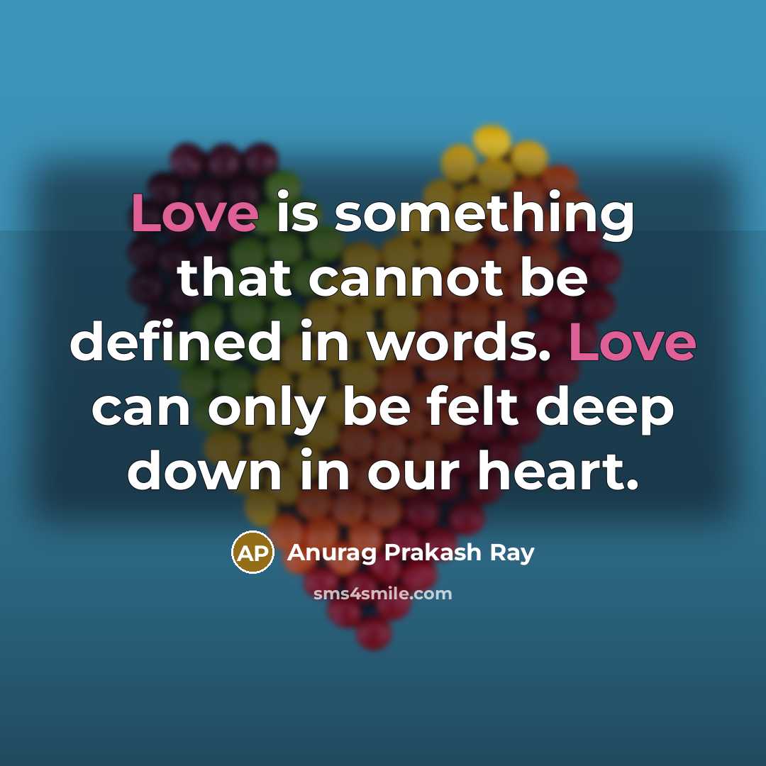 “Love is something that cannot be defined in words. Love can only be felt deep down in our heart.” quote by Anurag Prakash Ray