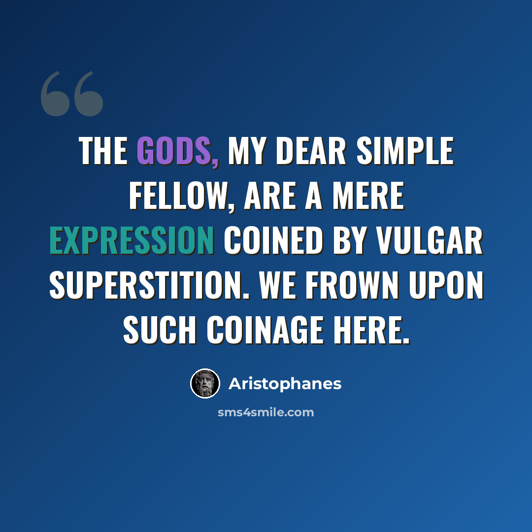 “The gods, my dear simple fellow, are a mere expression coined by vulgar superstition. We frown upon such coinage here.” quote by Aristophanes