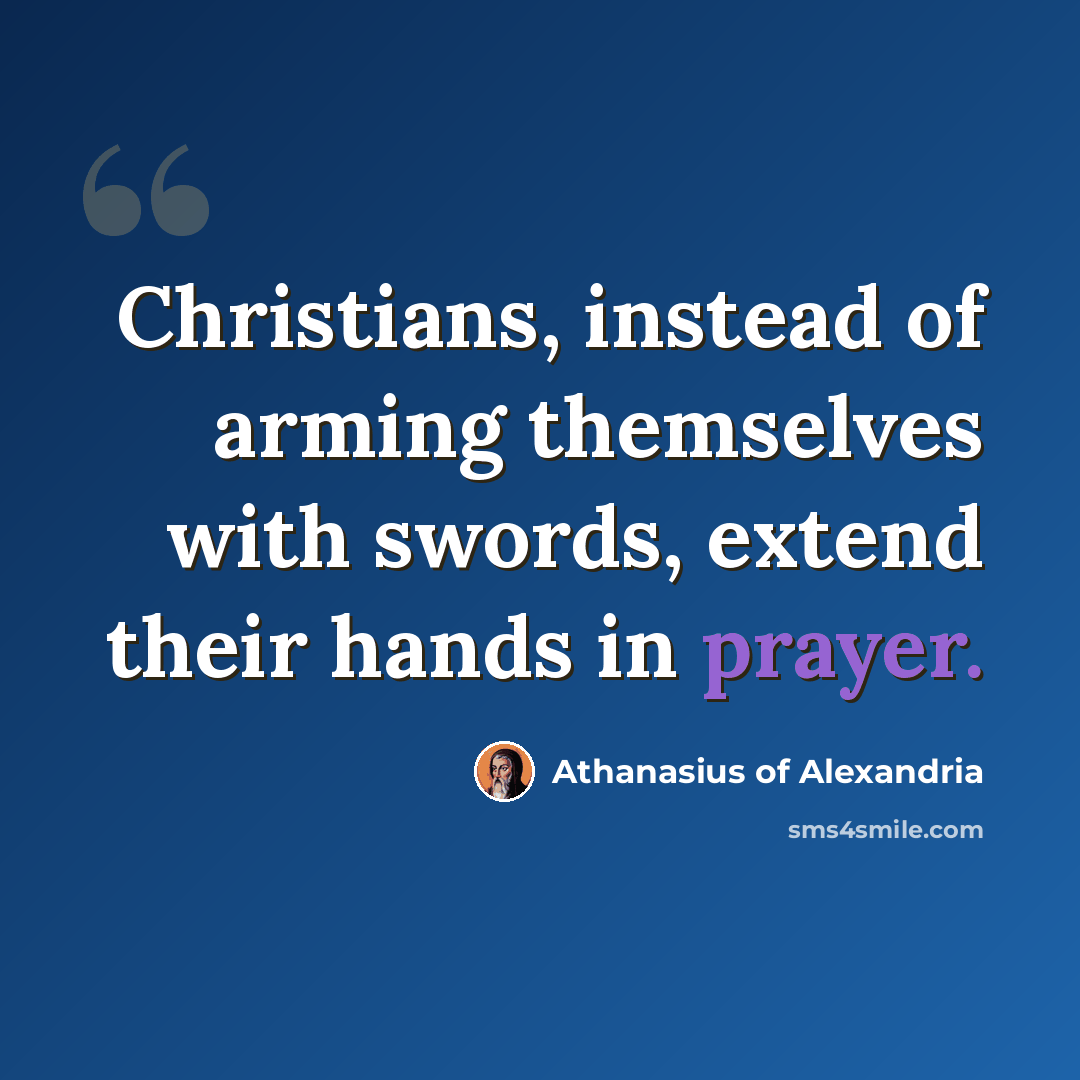 “Christians, instead of arming themselves with swords, extend their hands in prayer.” quote by Athanasius of Alexandria