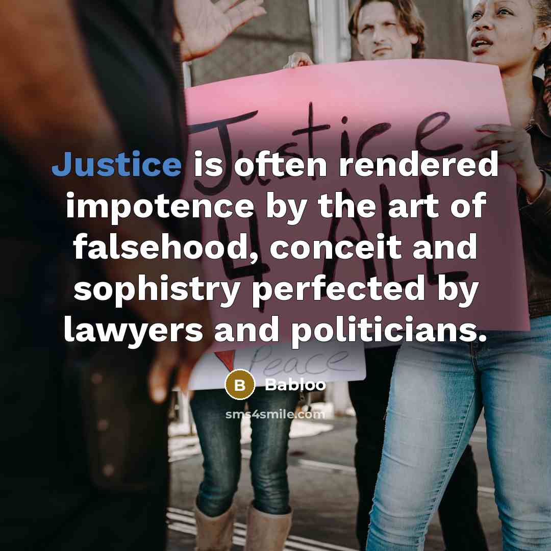 “Justice is often rendered impotence by the art of falsehood, conceit and sophistry perfected by lawyers and politicians.” quote by Babloo