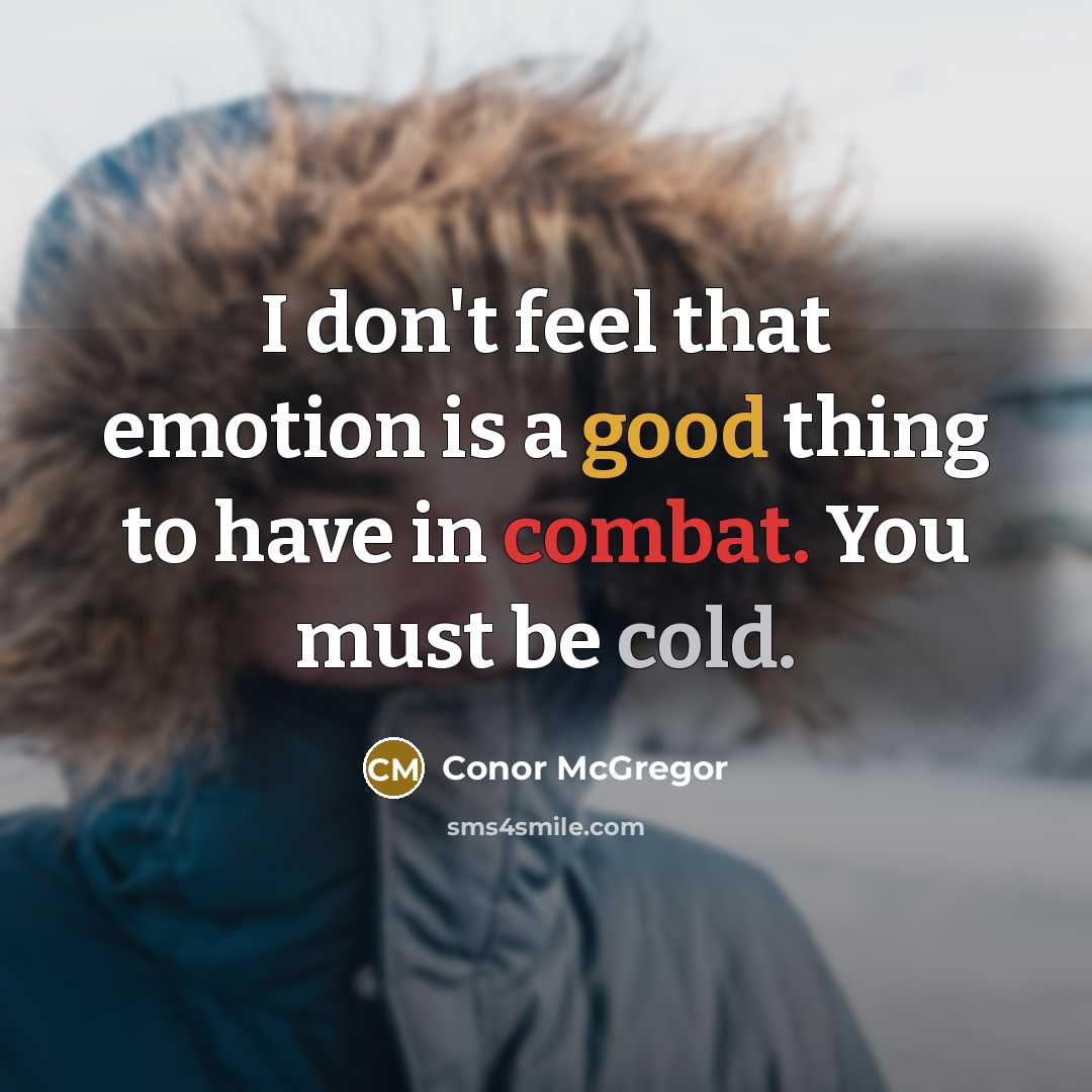 “I don't feel that emotion is a good thing to have in combat. You must be cold.” quote by Conor McGregor