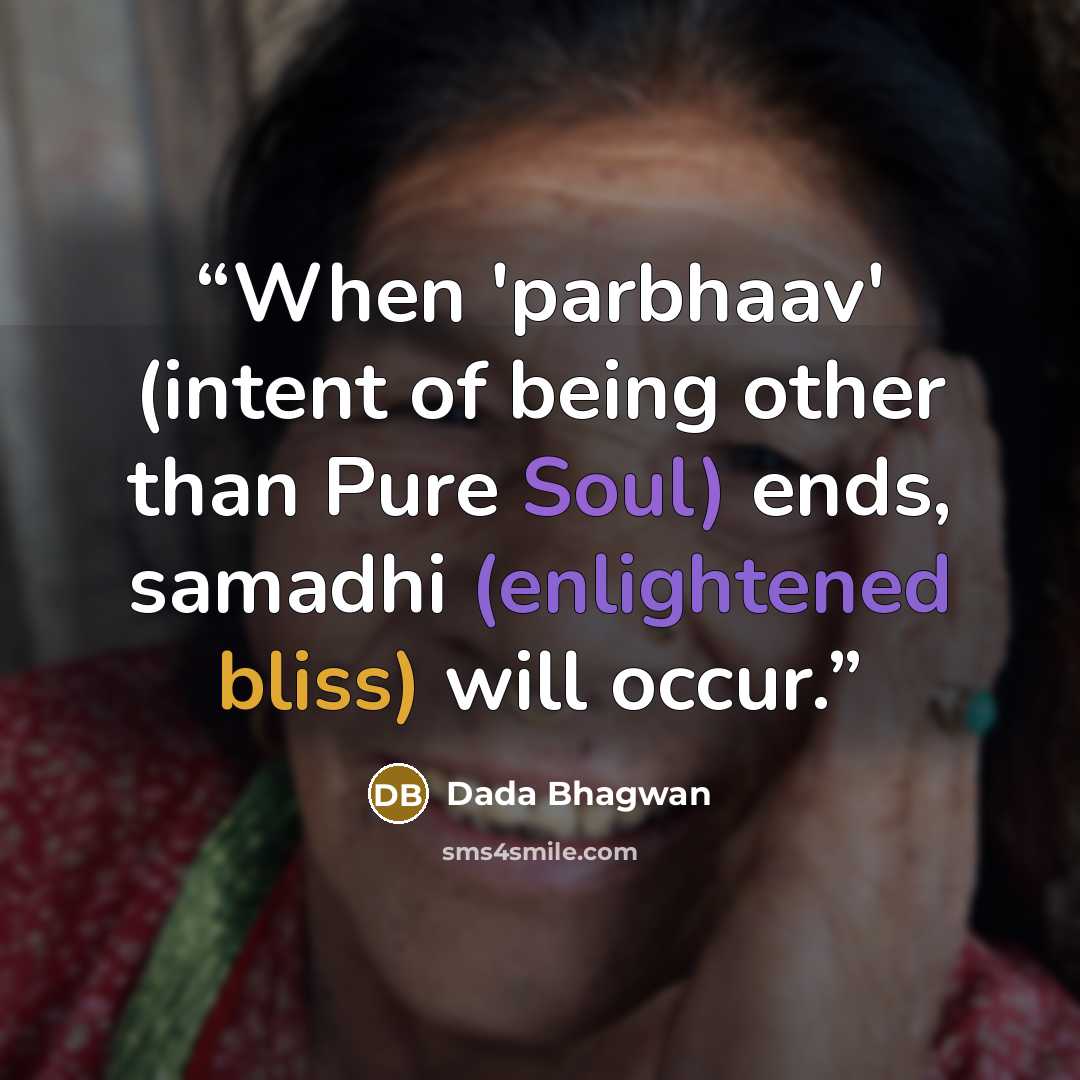 “When 'parbhaav' (intent of being other than Pure Soul) ends, samadhi (enlightened bliss) will occur.” quote by Dada Bhagwan
