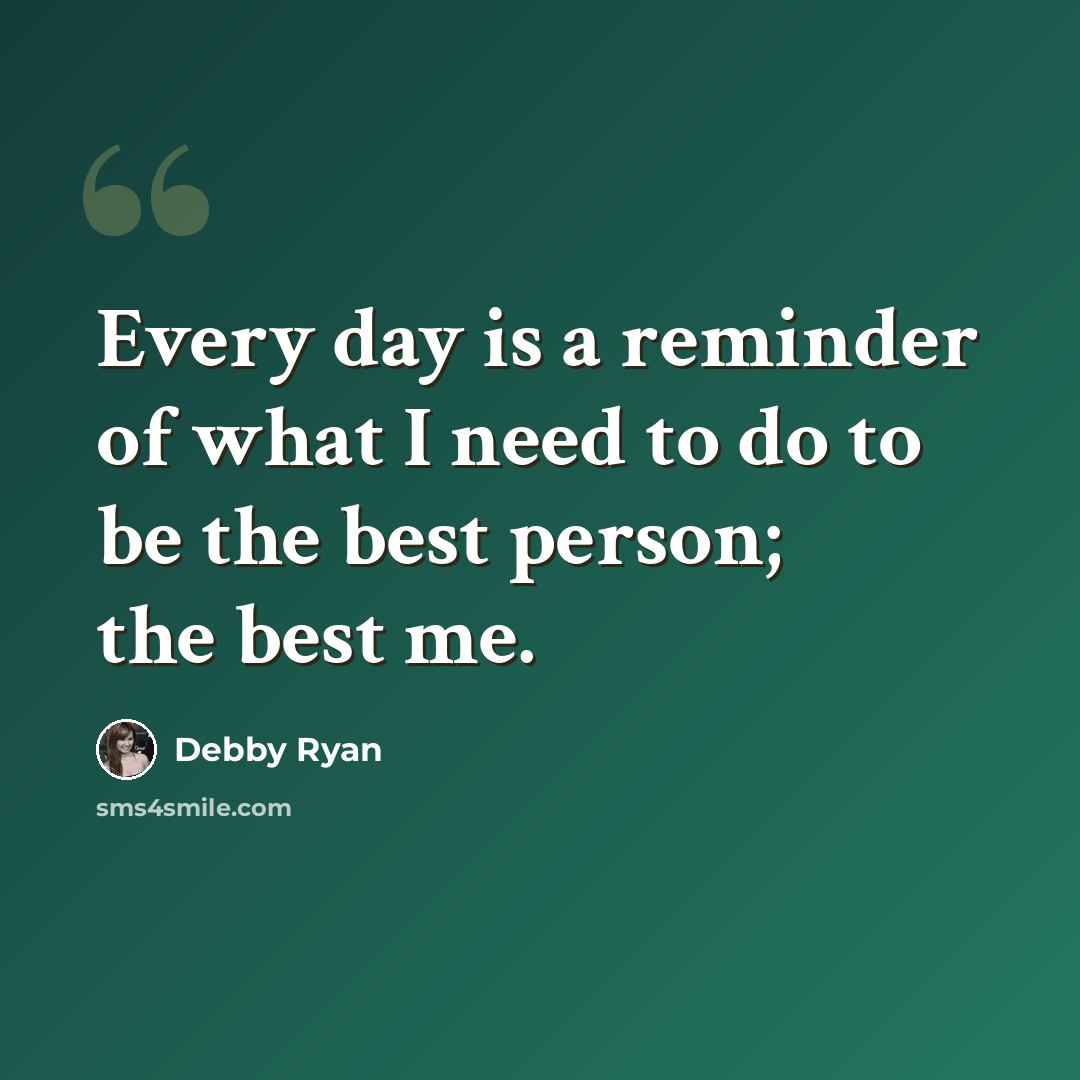 “Every day is a reminder of what I need to do to be the best person; the best me.” quote by Debby Ryan