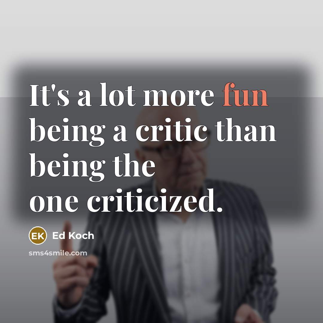 “It's a lot more fun being a critic than being the one criticized.” quote by Ed Koch