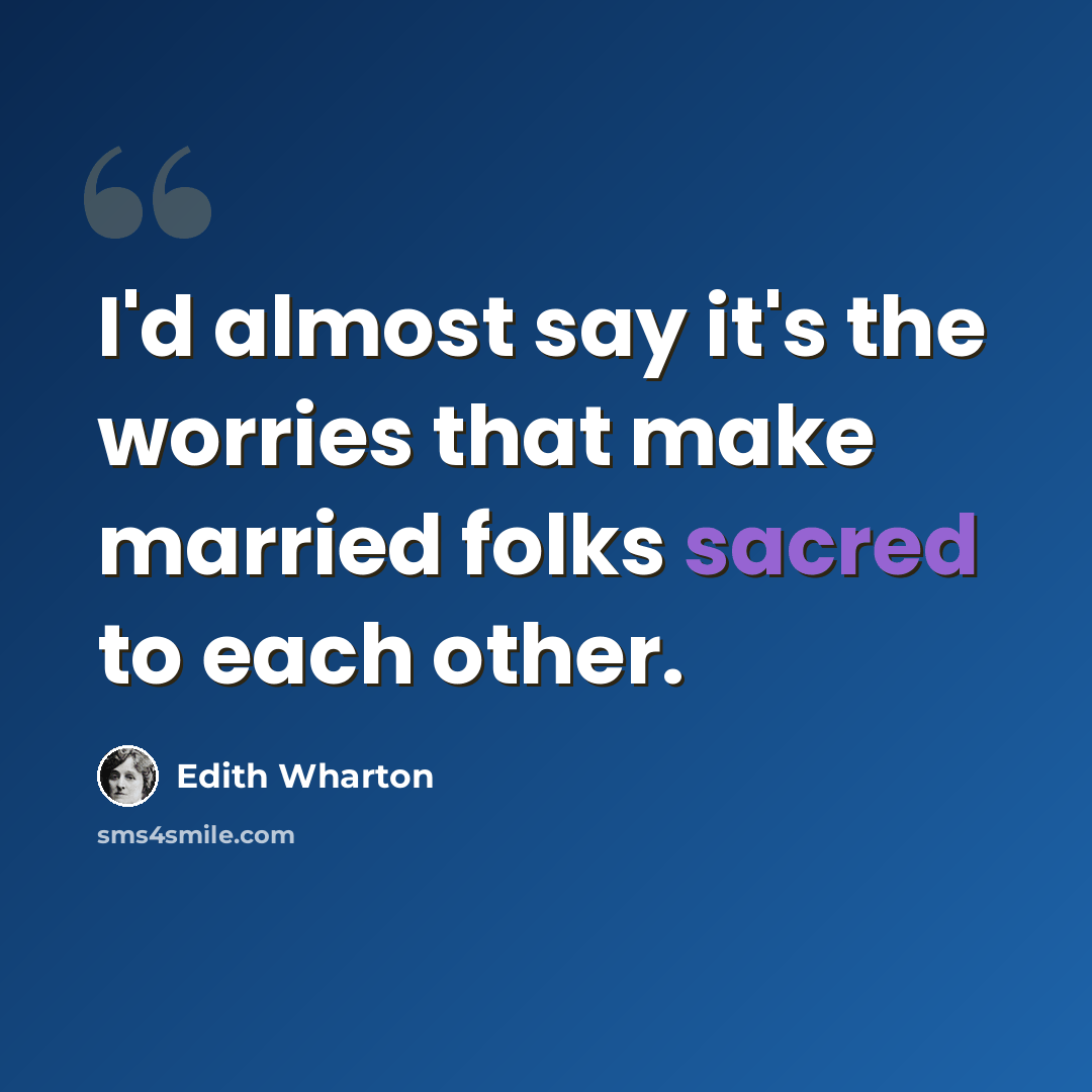 “I'd almost say it's the worries that make married folks sacred to each other.” quote by Edith Wharton