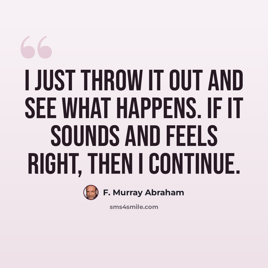 “I just throw it out and see what happens. If it sounds and feels right, then I continue.” quote by F. Murray Abraham