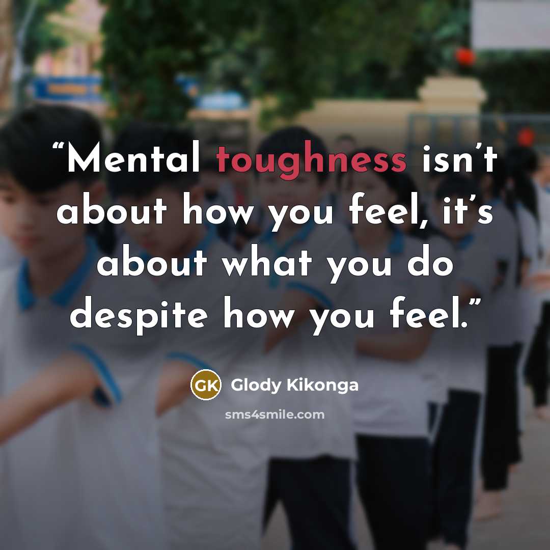 “Mental toughness isn’t about how you feel, it’s about what you do despite how you feel.” quote by Glody Kikonga