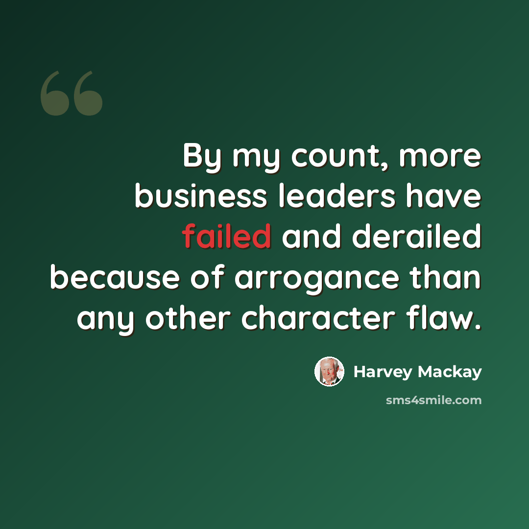 “By my count, more business leaders have failed and derailed because of arrogance than any other character flaw.” quote by Harvey Mackay