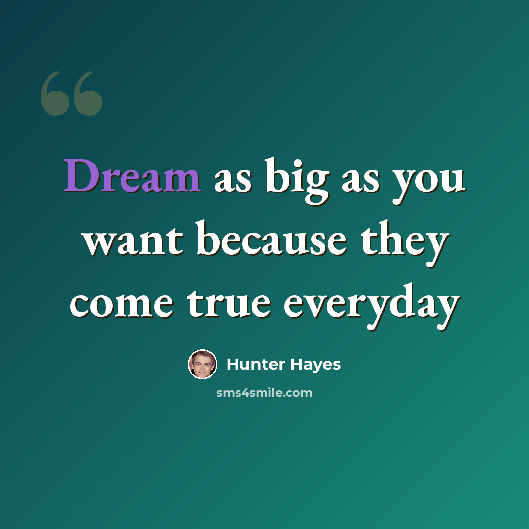“Dream as big as you want because they come true everyday” quote by Hunter Hayes