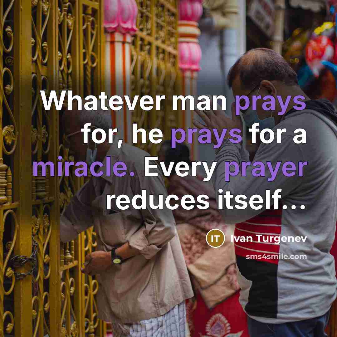 “Whatever man prays for, he prays for a miracle. Every prayer reduces itself...” quote by Ivan Turgenev