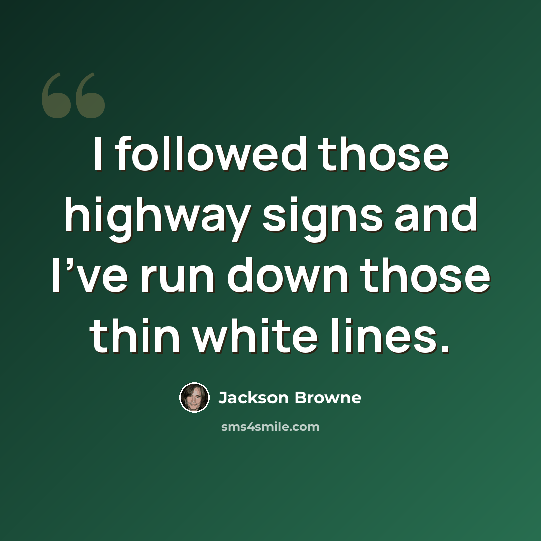 “I followed those highway signs and I've run down those thin white lines.” quote by Jackson Browne