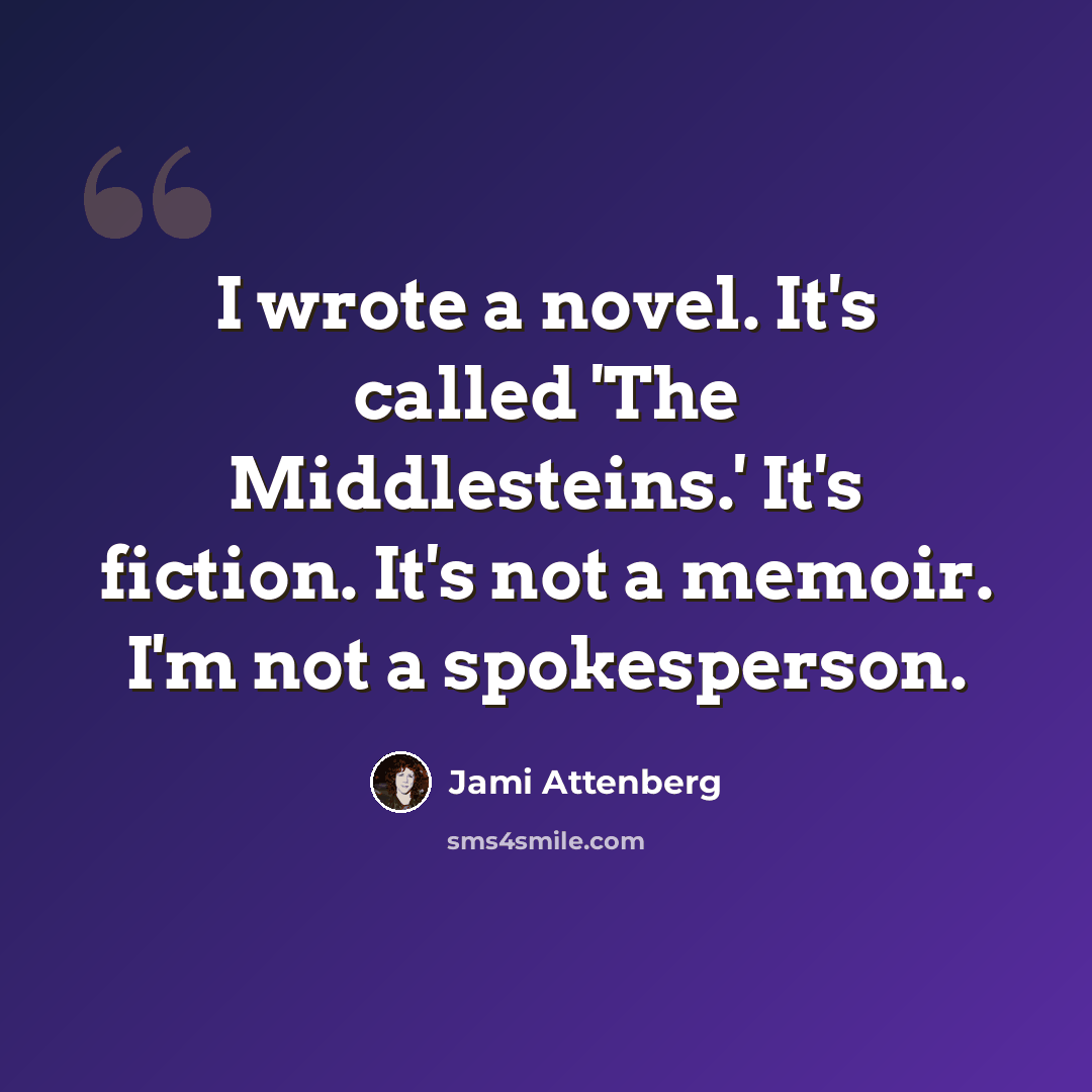 “I wrote a novel. It's called 'The Middlesteins.' It's fiction. It's not a memoir. I'm not a spokesperson.” quote by Jami Attenberg