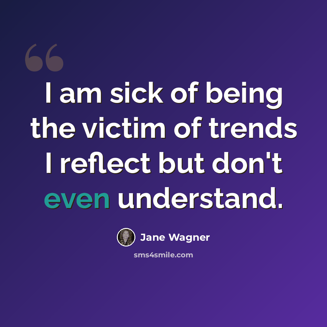 “I am sick of being the victim of trends I reflect but don't even understand.” quote by Jane Wagner