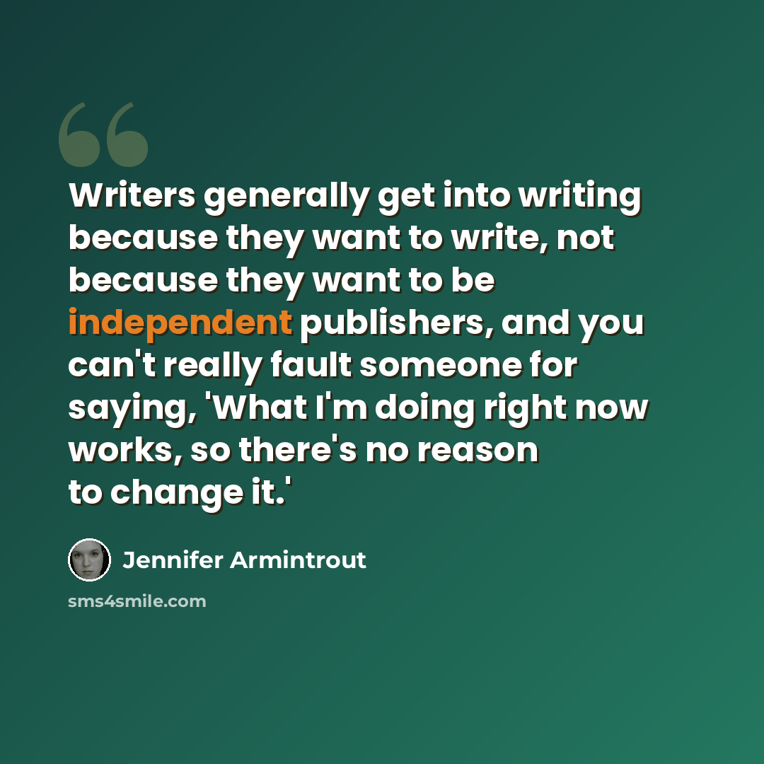 “Writers generally get into writing because they want to write, not because they want to be independent publishers, and you can't really fault someone for saying, 'What I'm doing right now works, so there's no reason to change it.'” quote by Jennifer Armintrout