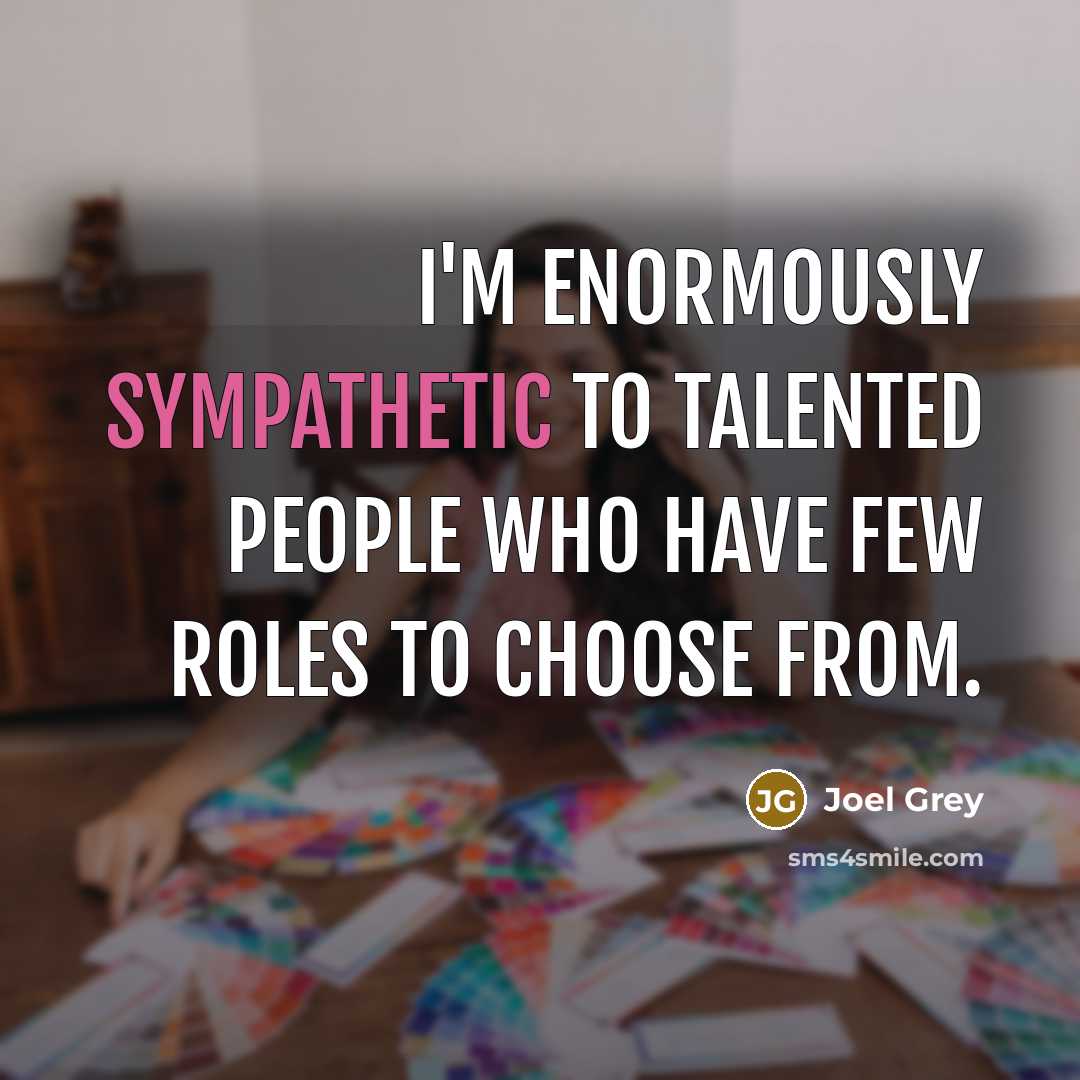 “I'm enormously sympathetic to talented people who have few roles to choose from.” quote by Joel Grey