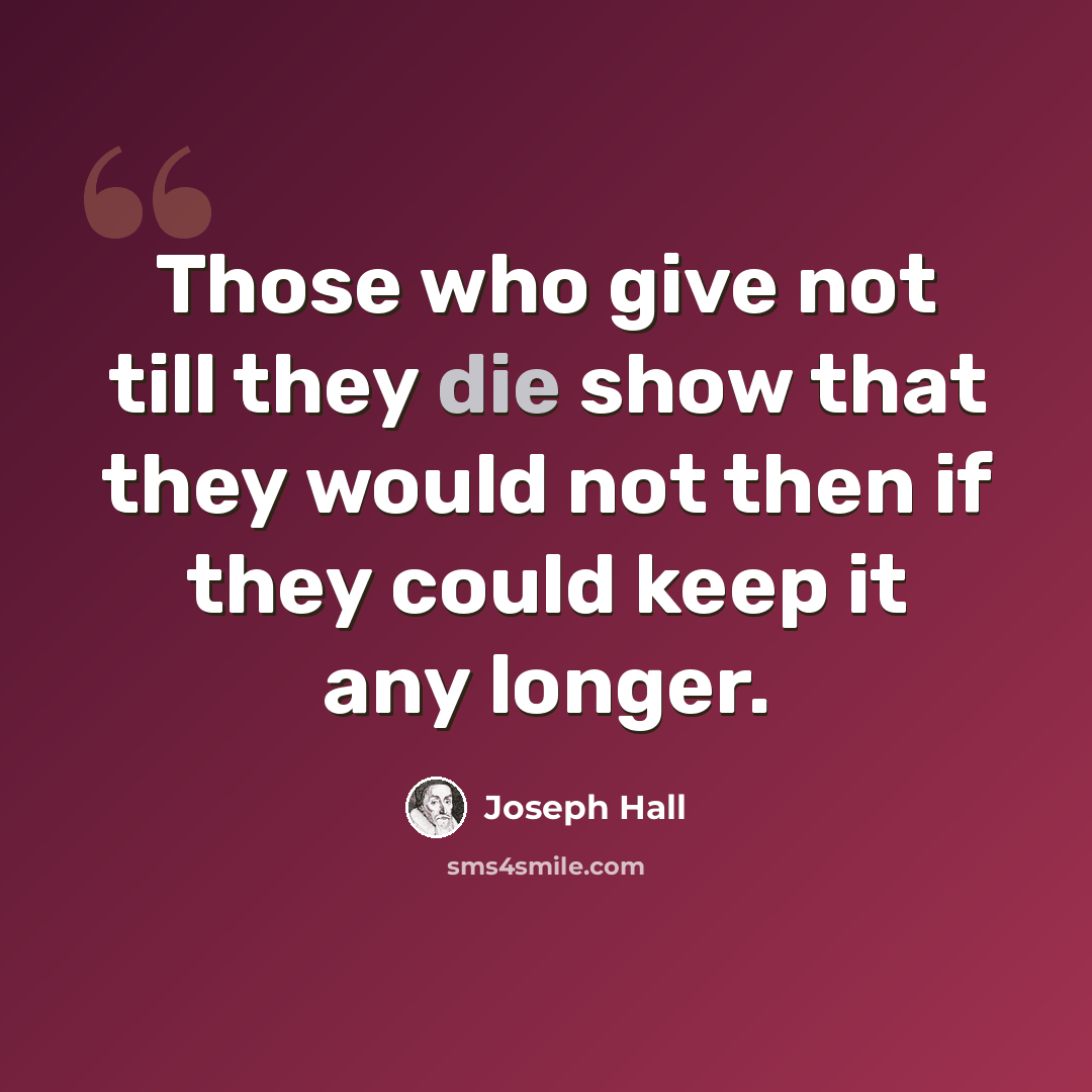 “Those who give not till they die show that they would not then if they could keep it any longer.” quote by Joseph Hall