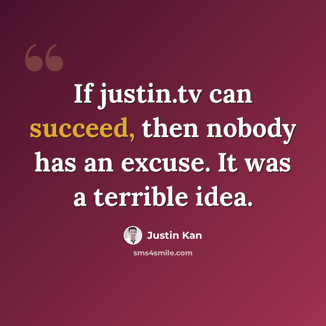 “If justin.tv can succeed, then nobody has an excuse. It was a terrible idea.” quote by Justin Kan