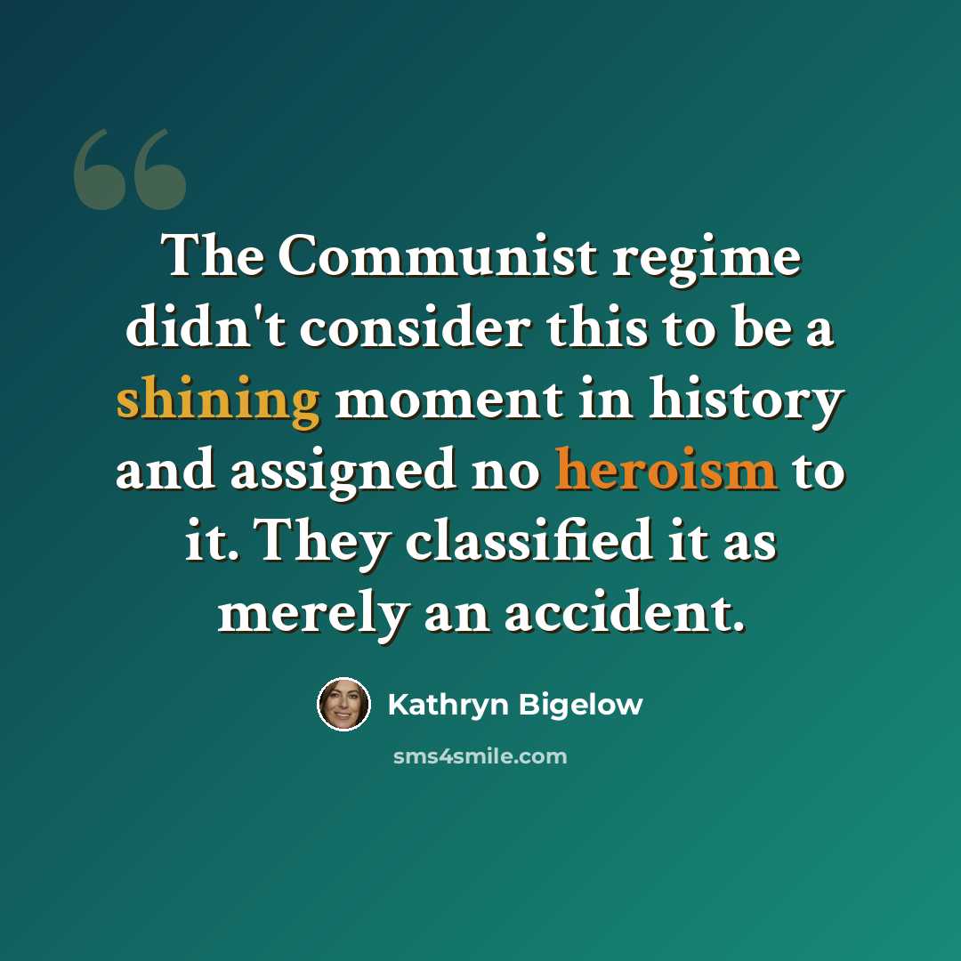 “The Communist regime didn't consider this to be a shining moment in history and assigned no heroism to it. They classified it as merely an accident.” quote by Kathryn Bigelow