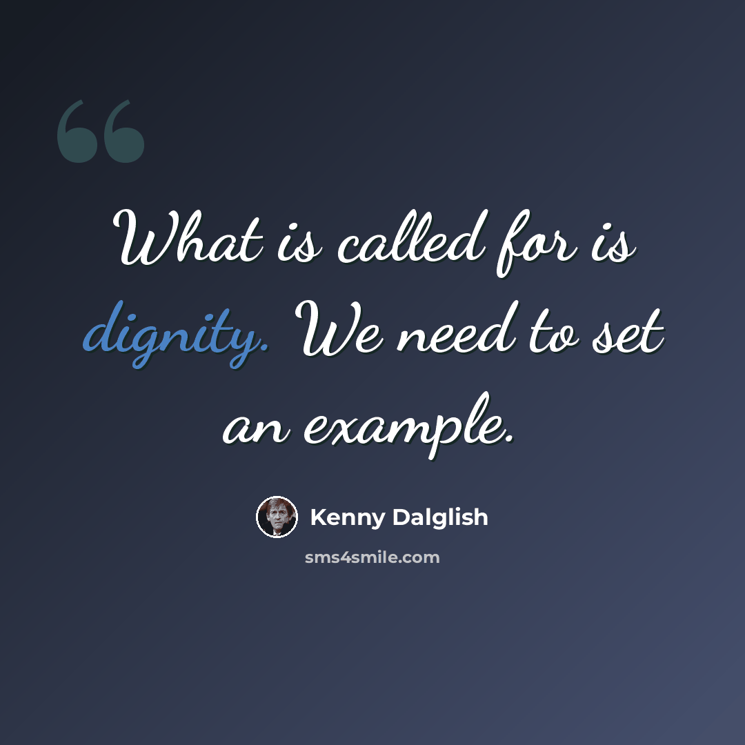 “What is called for is dignity. We need to set an example.” quote by Kenny Dalglish