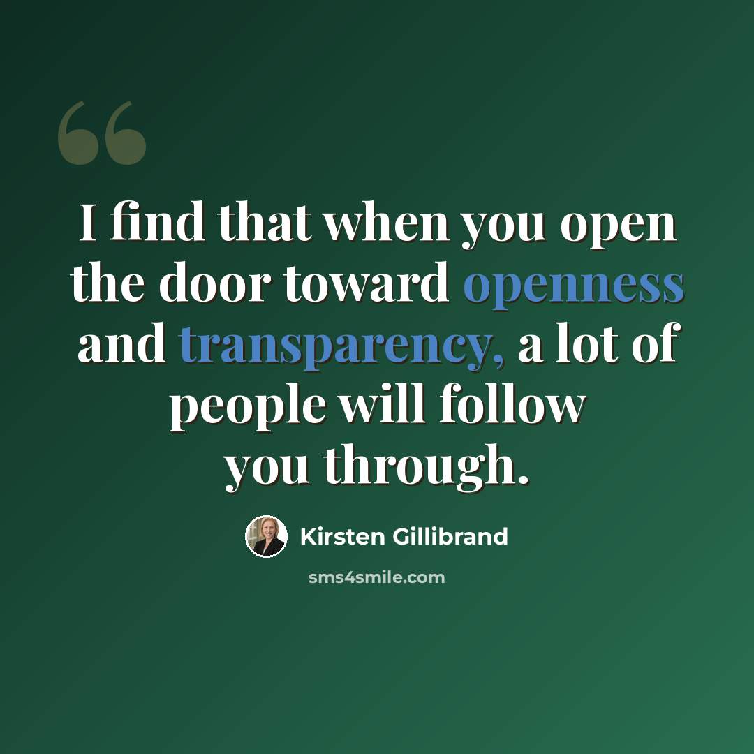 “I find that when you open the door toward openness and transparency, a lot of people will follow you through.” quote by Kirsten Gillibrand