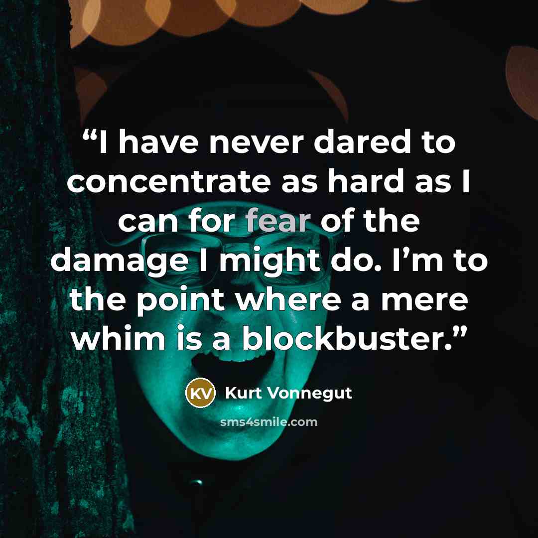 “I have never dared to concentrate as hard as I can for fear of the damage I might do. I’m to the point where a mere whim is a blockbuster.” quote by Kurt Vonnegut
