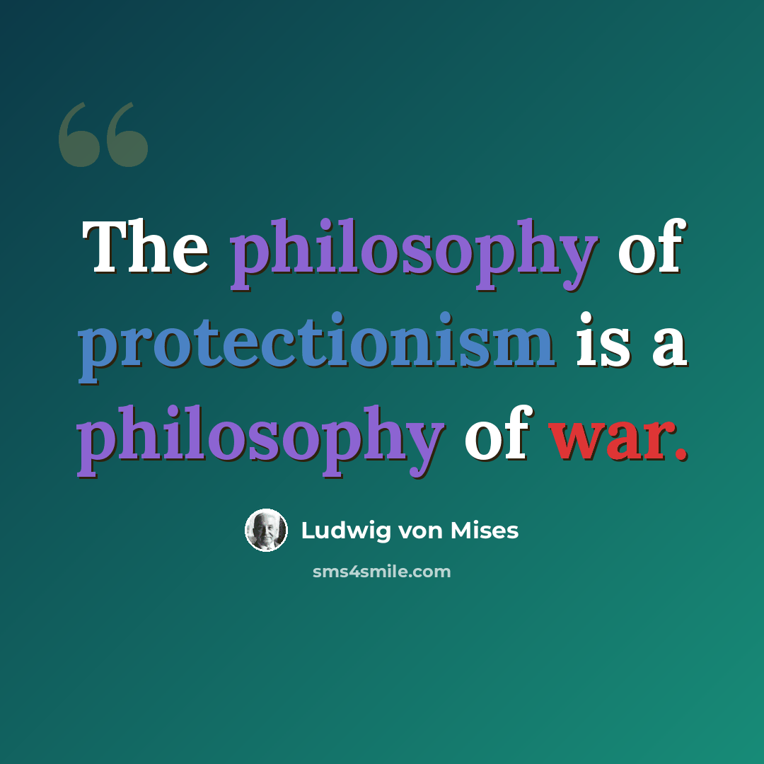 “The philosophy of protectionism is a philosophy of war.” quote by Ludwig von Mises