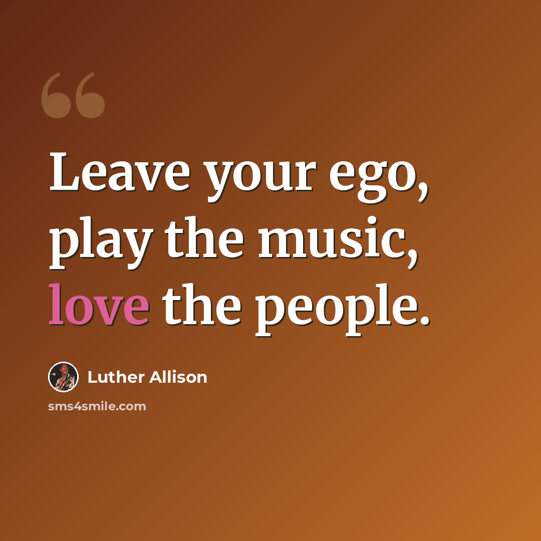 “Leave your ego, play the music, love the people.” quote by Luther Allison