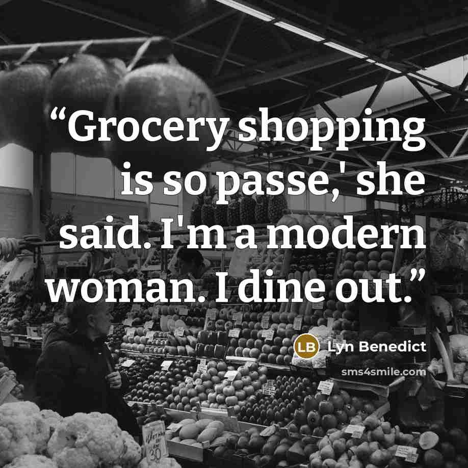 “Grocery shopping is so passe,' she said. I'm a modern woman. I dine out.” quote by Lyn Benedict