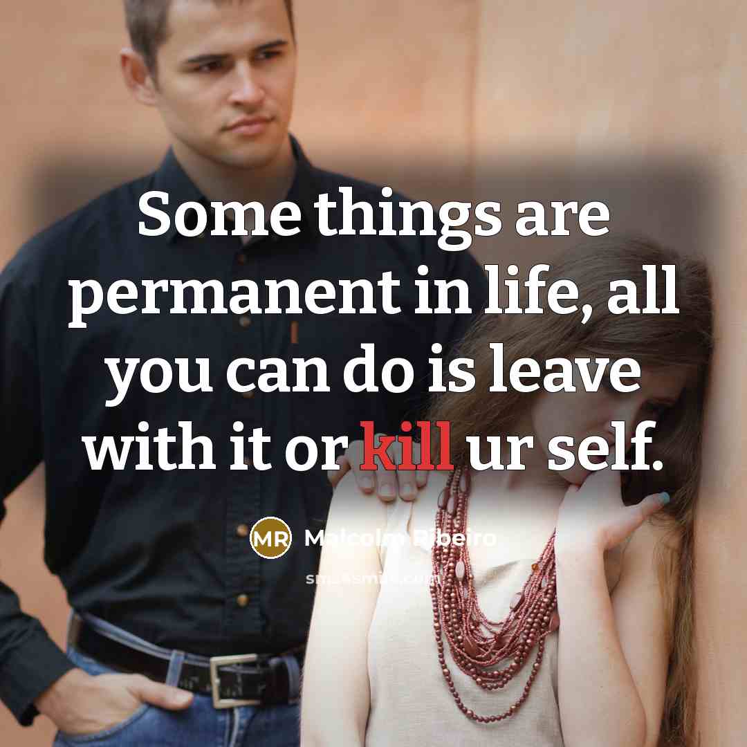 “Some things are permanent in life, all you can do is leave with it or kill ur self.” quote by Malcolm Ribeiro