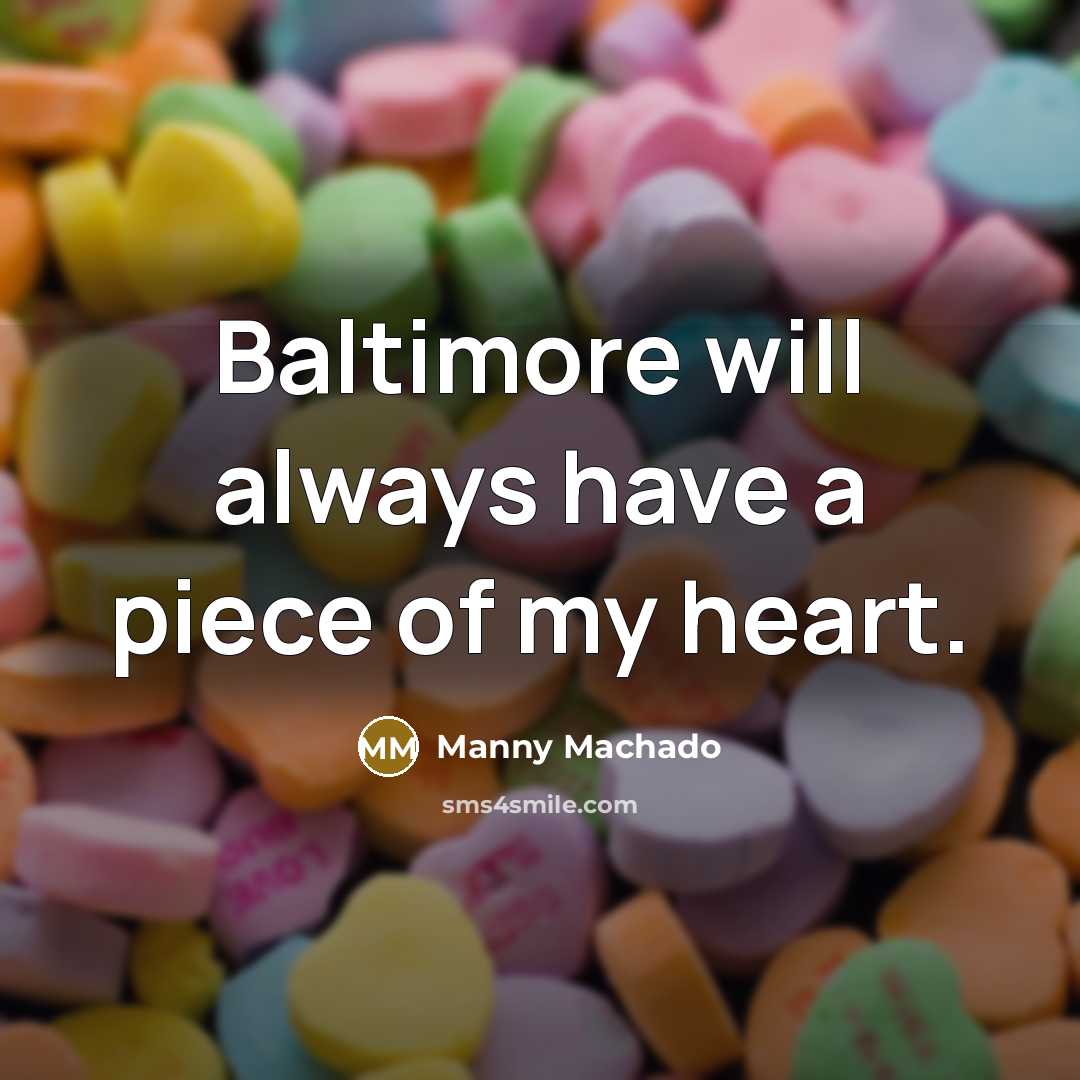 “Baltimore will always have a piece of my heart.” quote by Manny Machado
