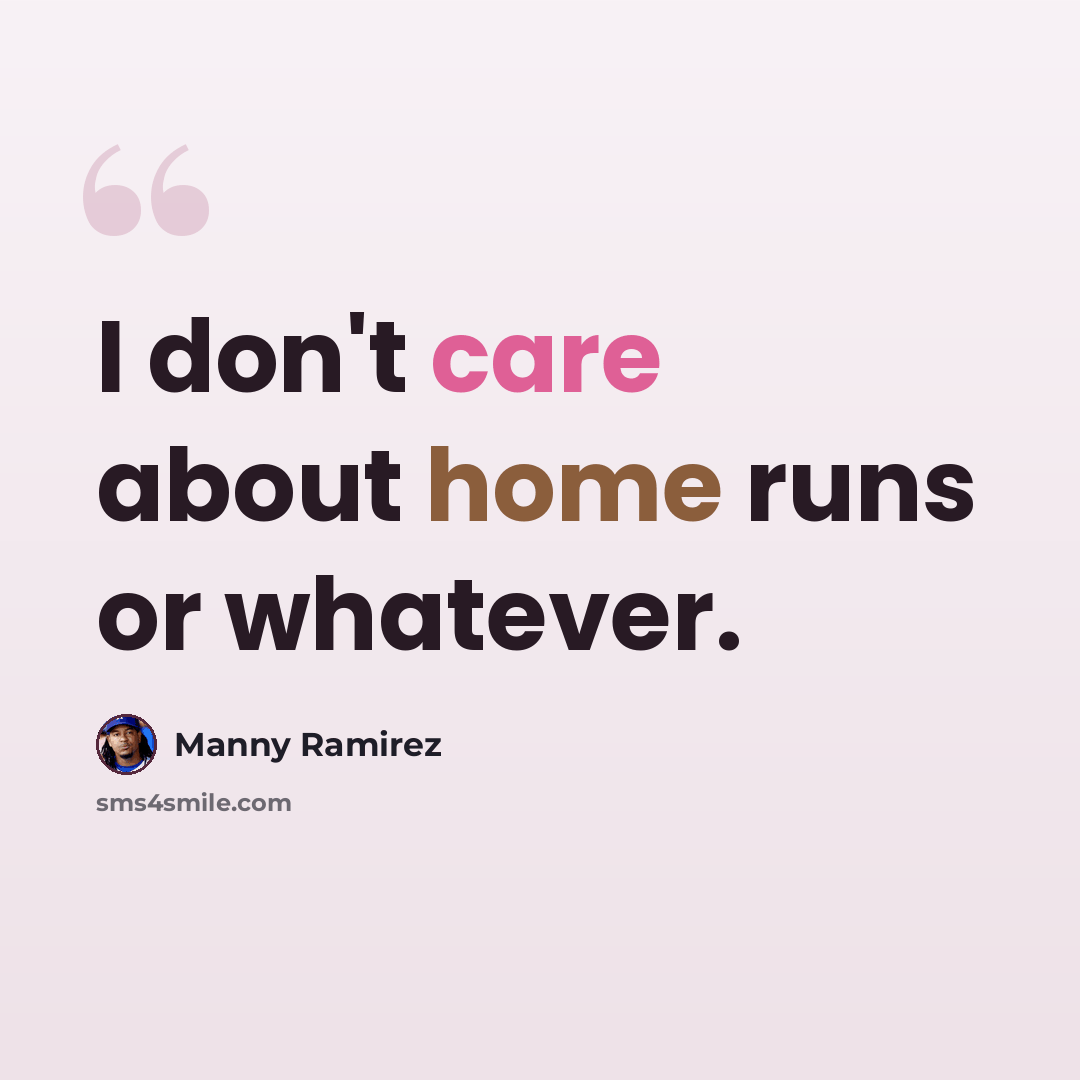“I don't care about home runs or whatever.” quote by Manny Ramirez