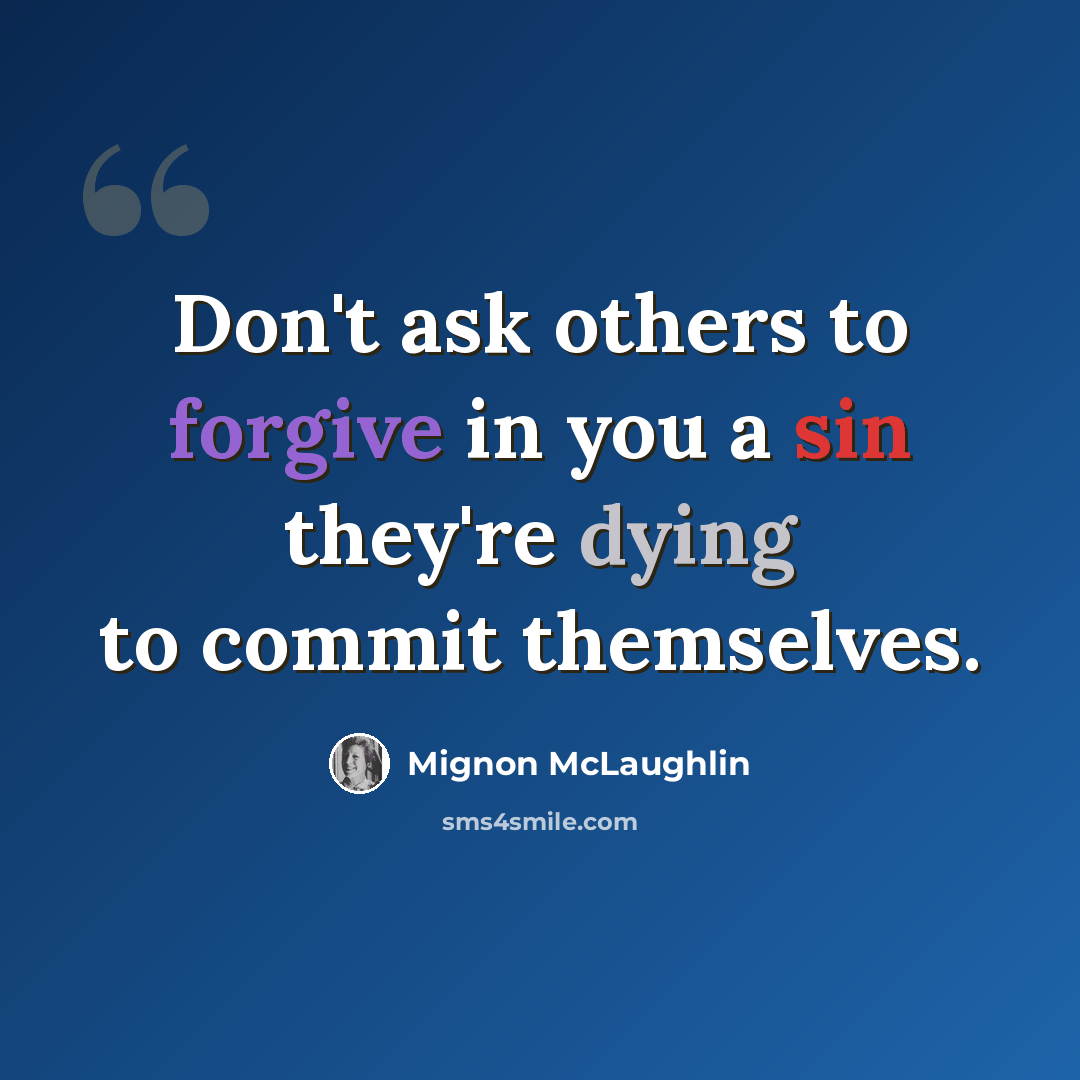 “Don't ask others to forgive in you a sin they're dying to commit themselves.” quote by Mignon McLaughlin