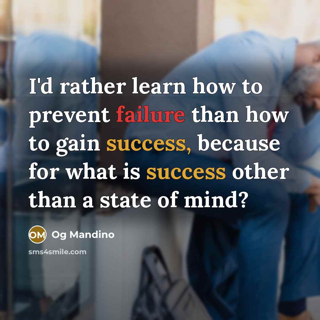 “I'd rather learn how to prevent failure than how to gain success, because for what is success other than a state of mind?” quote by Og Mandino