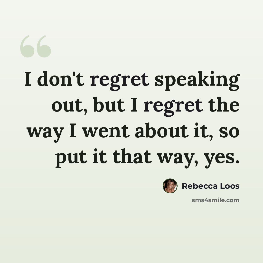 “I don't regret speaking out, but I regret the way I went about it, so put it that way, yes.” quote by Rebecca Loos