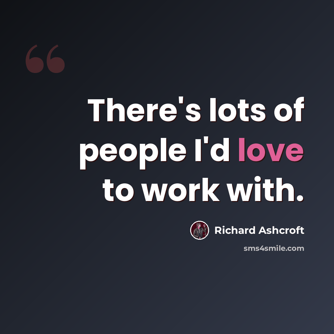 “There's lots of people I'd love to work with.” quote by Richard Ashcroft