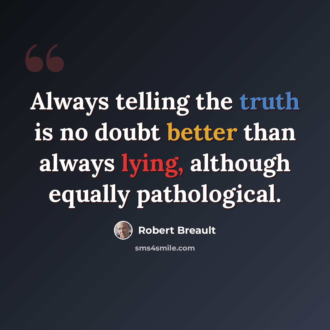 “Always telling the truth is no doubt better than always lying, although equally pathological.” quote by Robert Breault