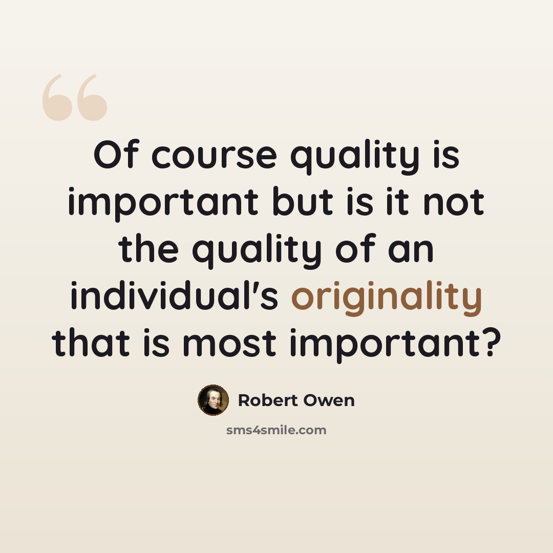 “Of course quality is important but is it not the quality of an individual's originality that is most important?” quote by Robert Owen