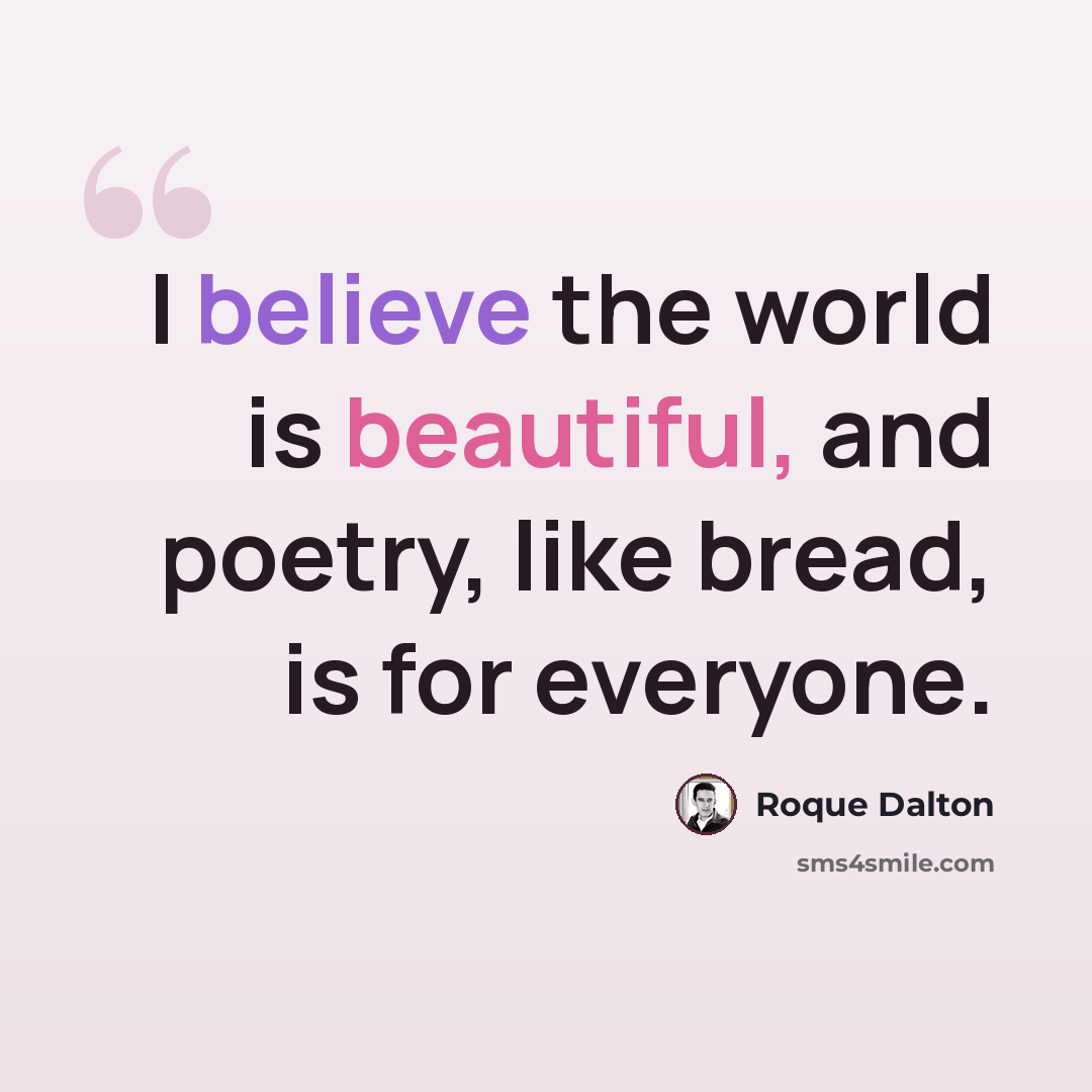 “I believe the world is beautiful, and poetry, like bread, is for everyone.” quote by Roque Dalton