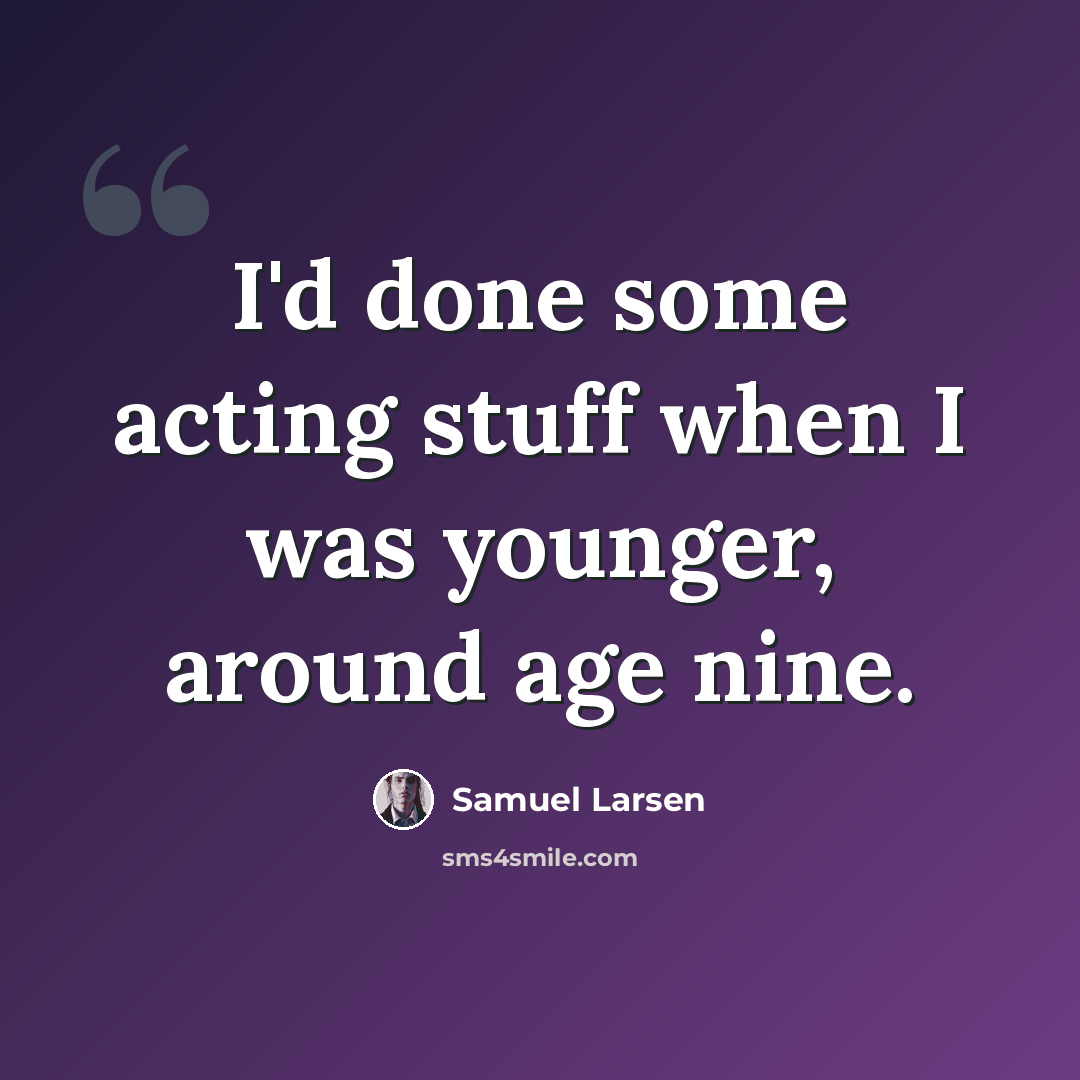 “I'd done some acting stuff when I was younger, around age nine.” quote by Samuel Larsen