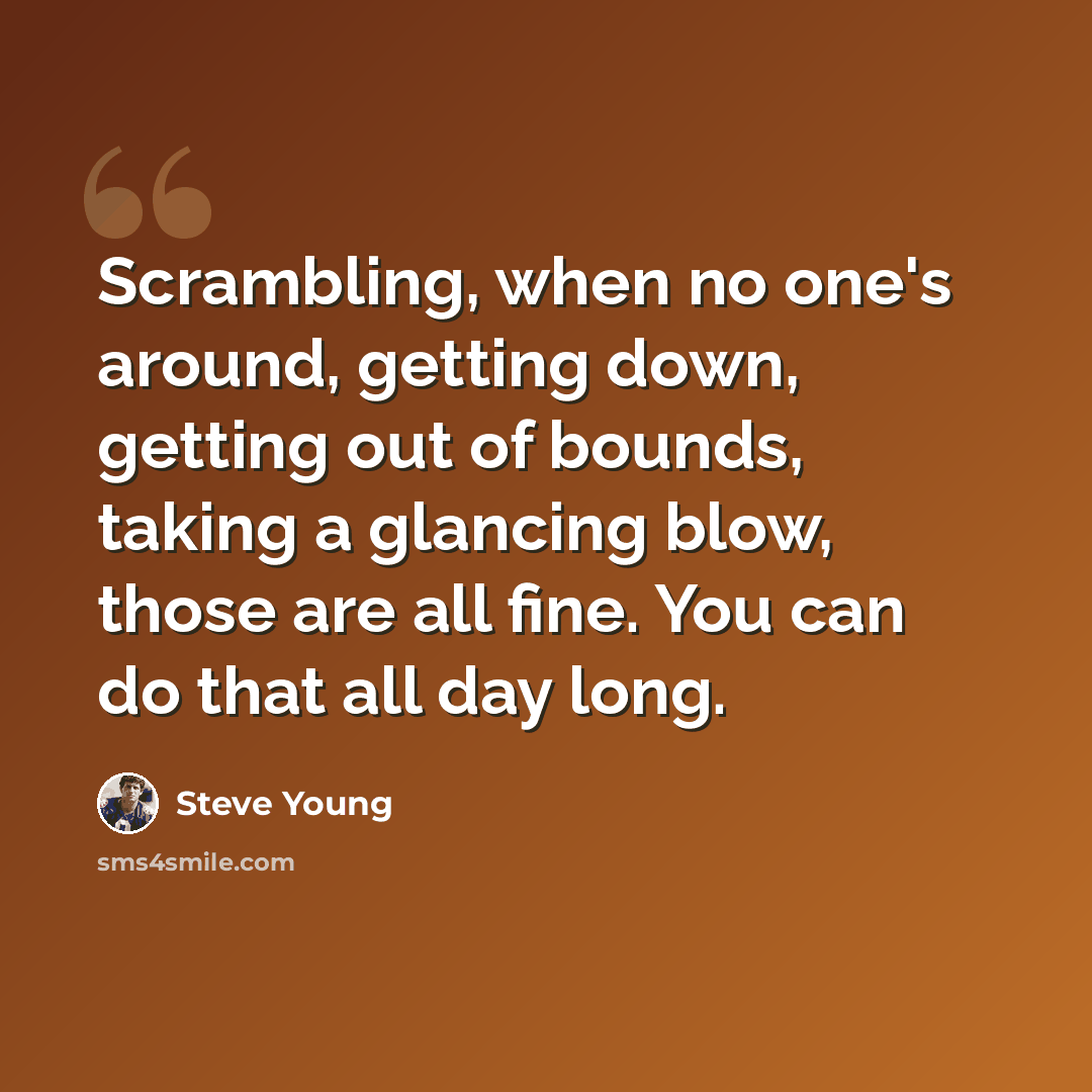 “Scrambling, when no one's around, getting down, getting out of bounds, taking a glancing blow, those are all fine. You can do that all day long.” quote by Steve Young