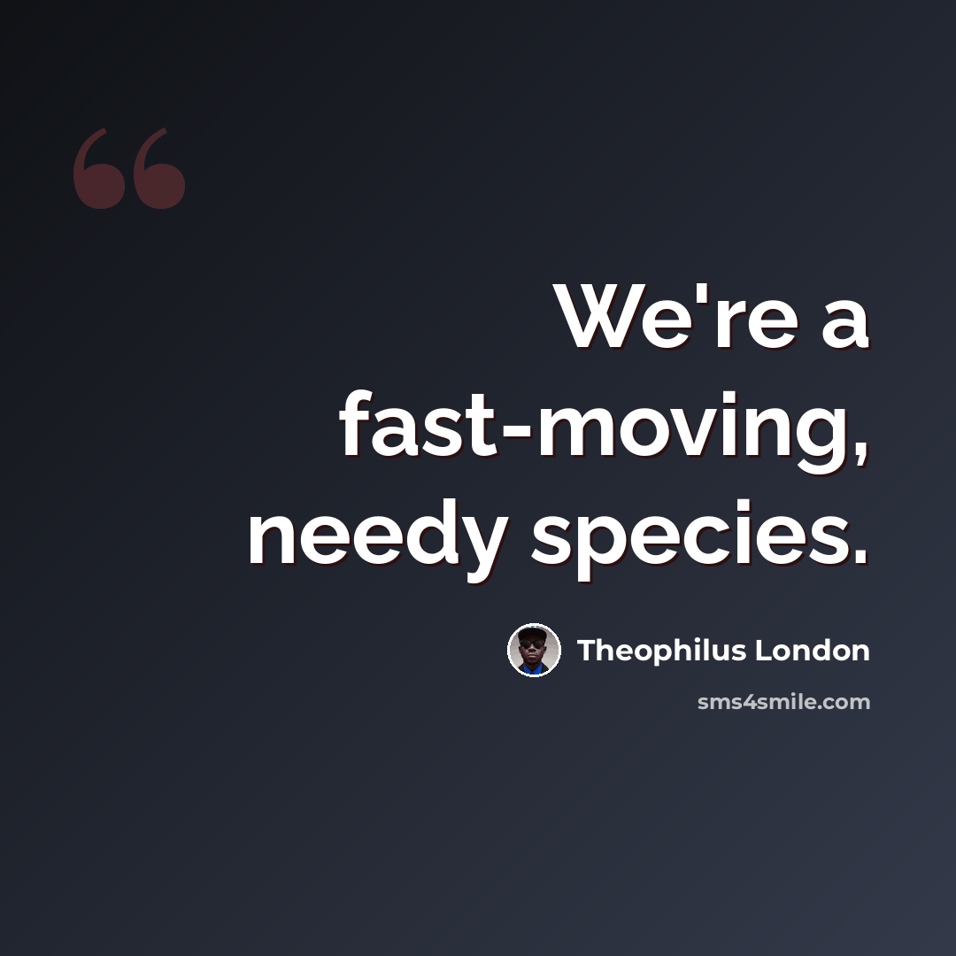“We're a fast-moving, needy species.” quote by Theophilus London