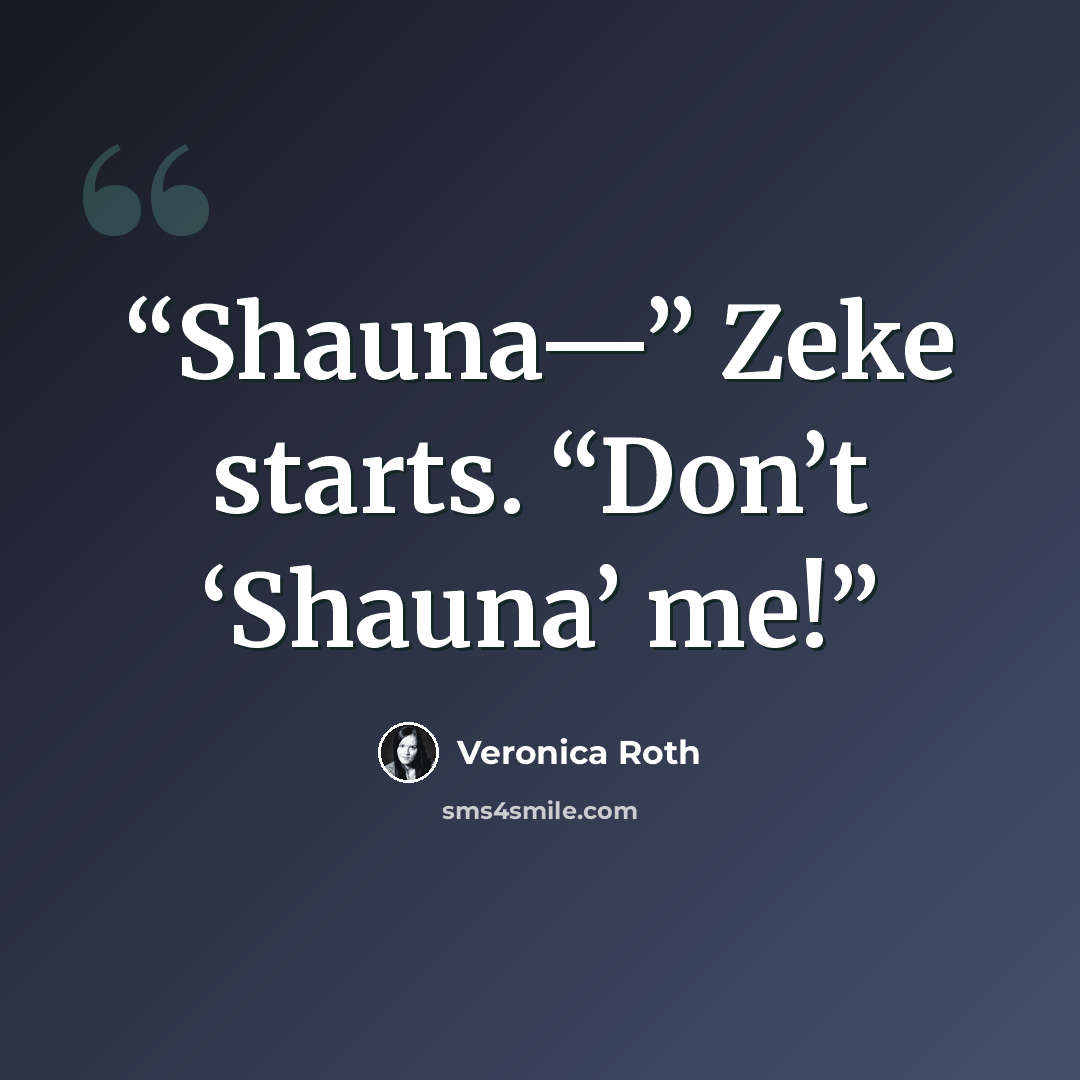 “Shauna—” Zeke starts. “Don’t ‘Shauna’ me!” quote by Veronica Roth