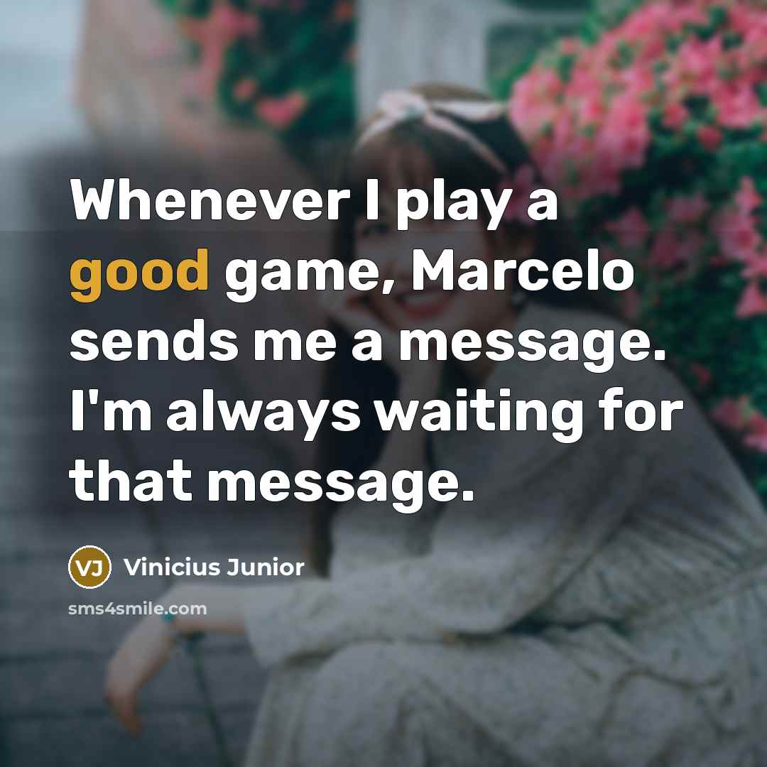 “Whenever I play a good game, Marcelo sends me a message. I'm always waiting for that message.” quote by Vinicius Junior